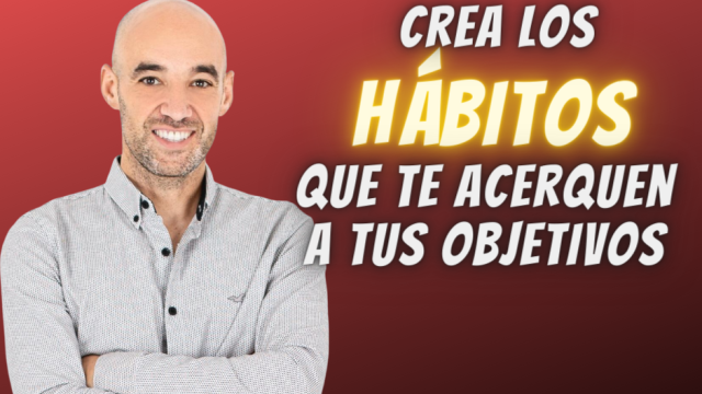 CREA LOS HÁBITOS QUE TE LLEVEN A TU META